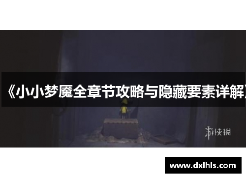 《小小梦魇全章节攻略与隐藏要素详解》