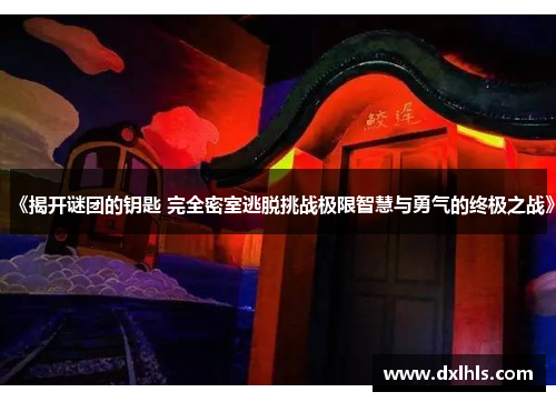 《揭开谜团的钥匙 完全密室逃脱挑战极限智慧与勇气的终极之战》