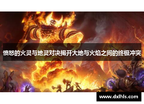 愤怒的火灵与地灵对决揭开大地与火焰之间的终极冲突