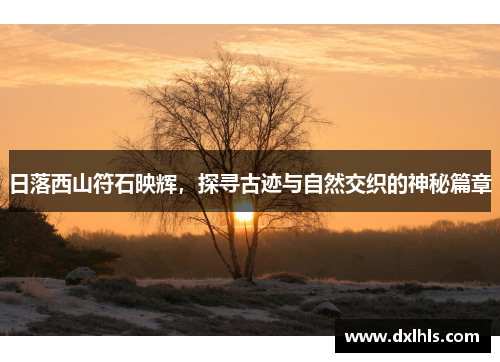 日落西山符石映辉，探寻古迹与自然交织的神秘篇章